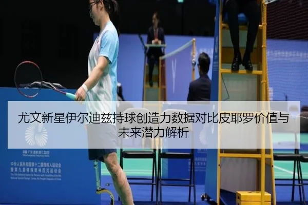 尤文新星伊尔迪兹持球创造力数据对比皮耶罗价值与未来潜力解析 | okooo