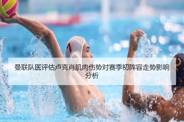 曼联队医评估卢克肖肌肉伤势对赛季初阵容走势影响分析 | okooo