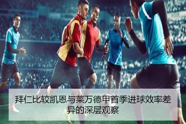 拜仁比较凯恩与莱万德甲首季进球效率差异的深层观察 | okooo