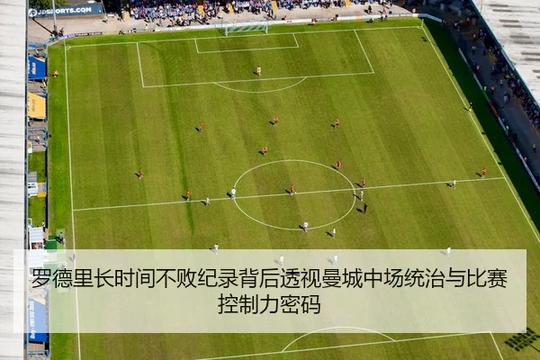 罗德里长时间不败纪录背后透视曼城中场统治与比赛控制力密码