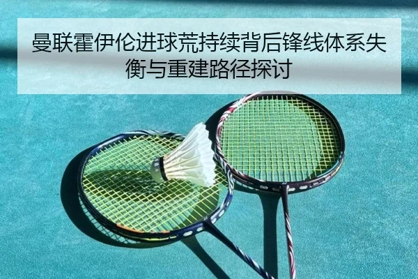 曼联霍伊伦进球荒持续背后锋线体系失衡与重建路径探讨 | okooo