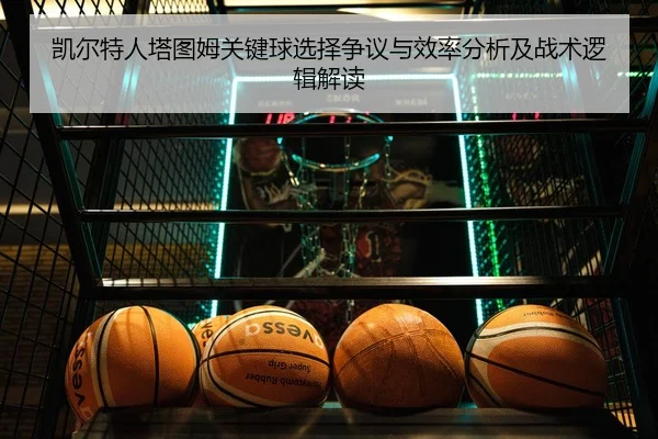 凯尔特人塔图姆关键球选择争议与效率分析及战术逻辑解读 | okooo