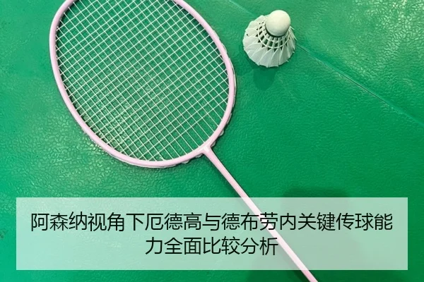 阿森纳视角下厄德高与德布劳内关键传球能力全面比较分析 | okooo