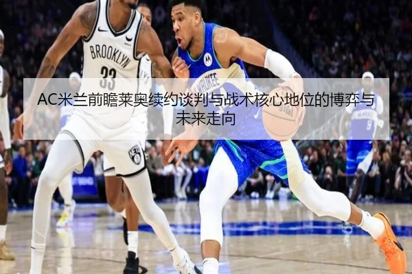 AC米兰前瞻莱奥续约谈判与战术核心地位的博弈与未来走向 | okooo