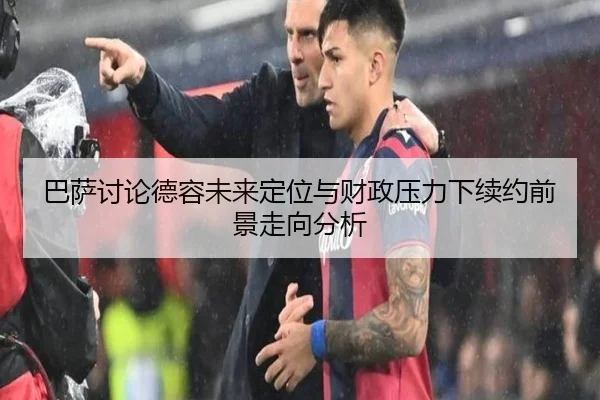 巴萨讨论德容未来定位与财政压力下续约前景走向分析 - okooo