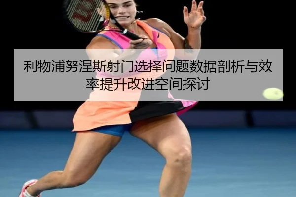 利物浦努涅斯射门选择问题数据剖析与效率提升改进空间探讨 - okooo