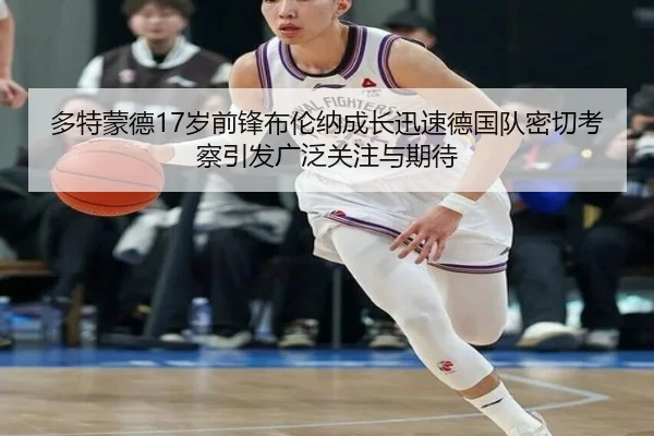 多特蒙德17岁前锋布伦纳成长迅速德国队密切考察引发广泛关注与期待